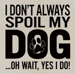 I Don't Always Spoil My Dog-Wait, Yes I Do! Funny Handmade Wooden Sign