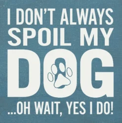 I Don't Always Spoil My Dog-Wait, Yes I Do! Funny Handmade Wooden Sign