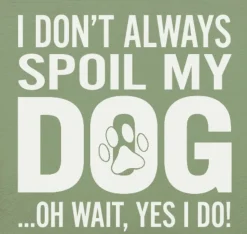 I Don't Always Spoil My Dog-Wait, Yes I Do! Funny Handmade Wooden Sign