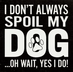 I Don't Always Spoil My Dog-Wait, Yes I Do! Funny Handmade Wooden Sign