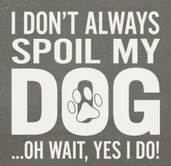 I Don't Always Spoil My Dog-Wait, Yes I Do! Funny Handmade Wooden Sign