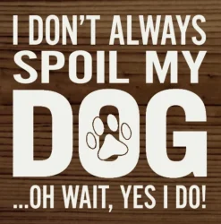 I Don't Always Spoil My Dog-Wait, Yes I Do! Funny Handmade Wooden Sign