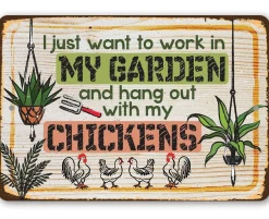 I Just Want to Work In My Garden & Hang Out with My Chickens- Metal Sign USA Made