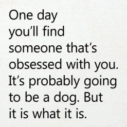 One Day You'll Find Someone That's Obsessed With You…