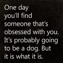 One Day You'll Find Someone That's Obsessed With You…